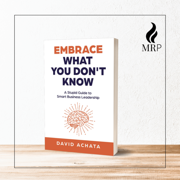 Embrace What You Don't Know: A Stupid Guide to Smart Business Leadership